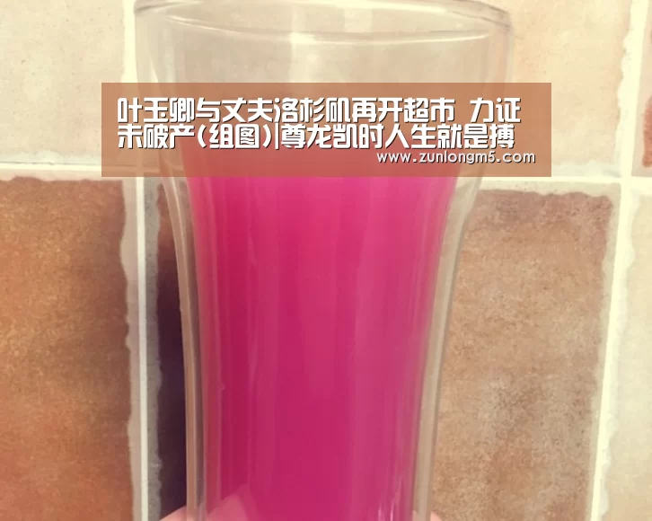 叶玉卿与丈夫洛杉矶再开超市 力证未破产(组图)|尊龙凯时人生就是搏(图4) 尊龙凯时